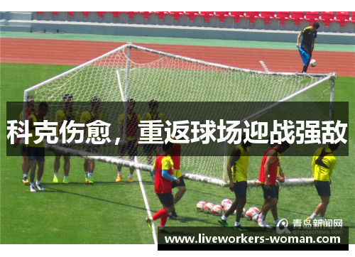 科克伤愈，重返球场迎战强敌